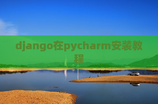django在pycharm安装教程 django在pycharm安装教程